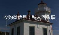 收购微信号（私人回收联系方式）