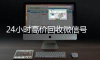 24小时高价回收微信号秒结平台（24小时高价回收微信秒结微信号）